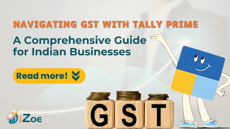 Navigating GST with Tally Prime: A Comprehensive Guide for Indian Businesses